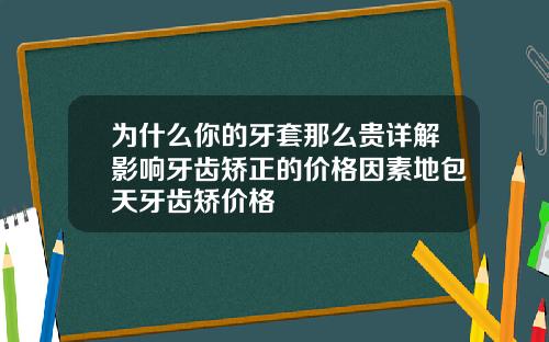为什么你的牙套那么贵详解影响牙齿矫正的价格因素地包天牙齿矫价格