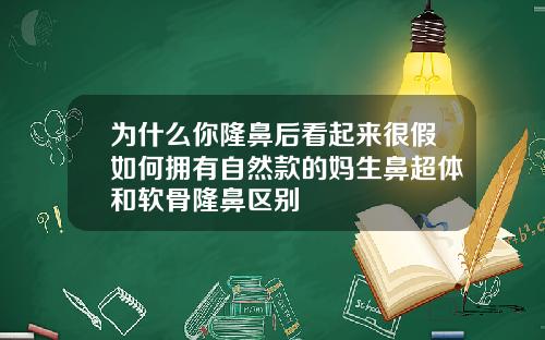 为什么你隆鼻后看起来很假如何拥有自然款的妈生鼻超体和软骨隆鼻区别