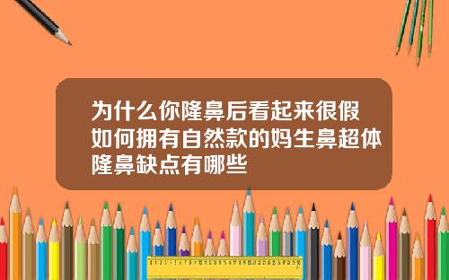 为什么你隆鼻后看起来很假如何拥有自然款的妈生鼻超体隆鼻缺点有哪些