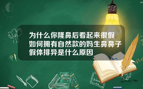 为什么你隆鼻后看起来很假如何拥有自然款的妈生鼻鼻子假体排异是什么原因