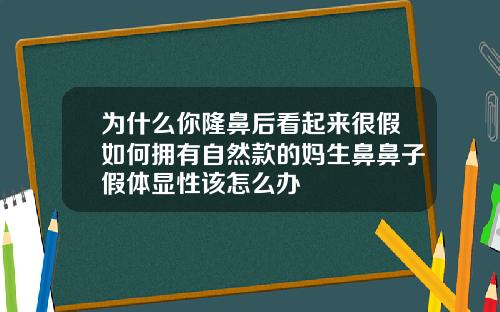 为什么你隆鼻后看起来很假如何拥有自然款的妈生鼻鼻子假体显性该怎么办