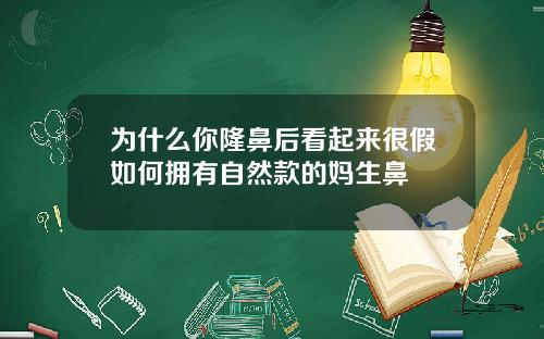 为什么你隆鼻后看起来很假如何拥有自然款的妈生鼻
