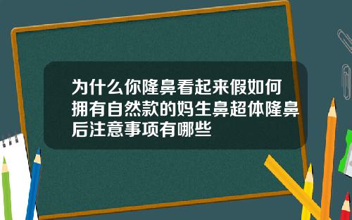 为什么你隆鼻看起来假如何拥有自然款的妈生鼻超体隆鼻后注意事项有哪些