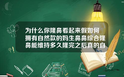 为什么你隆鼻看起来假如何拥有自然款的妈生鼻鼻综合隆鼻能维持多久隆完之后真的自然吗