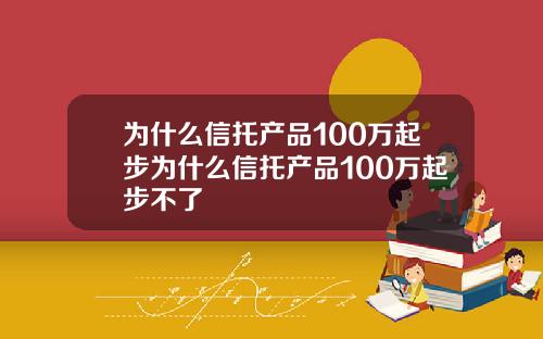 为什么信托产品100万起步为什么信托产品100万起步不了