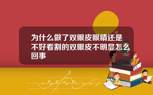 为什么做了双眼皮眼睛还是不好看割的双眼皮不明显怎么回事