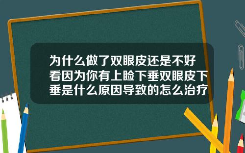 为什么做了双眼皮还是不好看因为你有上睑下垂双眼皮下垂是什么原因导致的怎么治疗