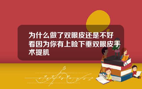 为什么做了双眼皮还是不好看因为你有上睑下垂双眼皮手术提肌