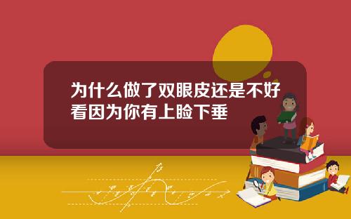 为什么做了双眼皮还是不好看因为你有上睑下垂
