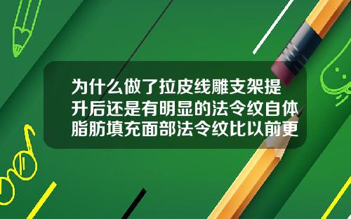 为什么做了拉皮线雕支架提升后还是有明显的法令纹自体脂肪填充面部法令纹比以前更深了