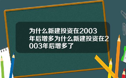 为什么新建投资在2003年后增多为什么新建投资在2003年后增多了