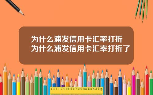 为什么浦发信用卡汇率打折为什么浦发信用卡汇率打折了