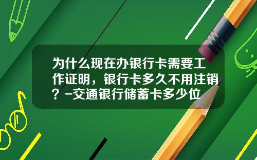 为什么现在办银行卡需要工作证明，银行卡多久不用注销？-交通银行储蓄卡多少位