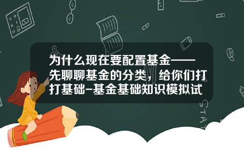为什么现在要配置基金——先聊聊基金的分类，给你们打打基础-基金基础知识模拟试题