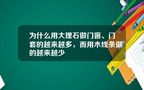 为什么用大理石做门窗、门套的越来越多，而用木线条做的越来越少