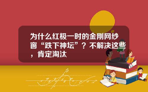 为什么红极一时的金刚网纱窗“跌下神坛”？不解决这些，肯定淘汰
