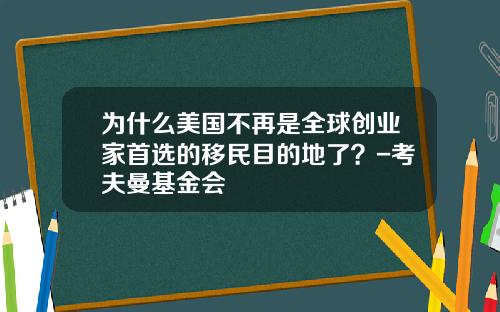 为什么美国不再是全球创业家首选的移民目的地了？-考夫曼基金会