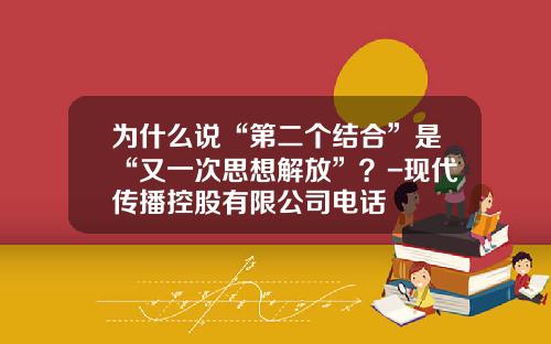 为什么说“第二个结合”是“又一次思想解放”？-现代传播控股有限公司电话