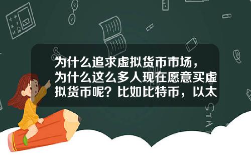为什么追求虚拟货币市场，为什么这么多人现在愿意买虚拟货币呢？比如比特币，以太坊？