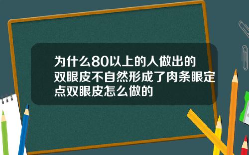 为什么80以上的人做出的双眼皮不自然形成了肉条眼定点双眼皮怎么做的