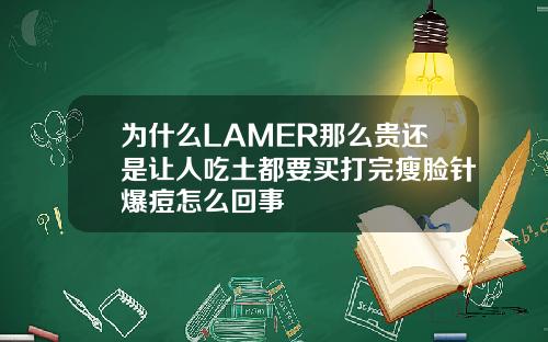 为什么LAMER那么贵还是让人吃土都要买打完瘦脸针爆痘怎么回事