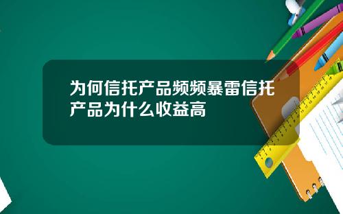 为何信托产品频频暴雷信托产品为什么收益高