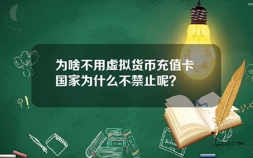 为啥不用虚拟货币充值卡 国家为什么不禁止呢？