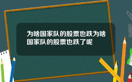 为啥国家队的股票也跌为啥国家队的股票也跌了呢