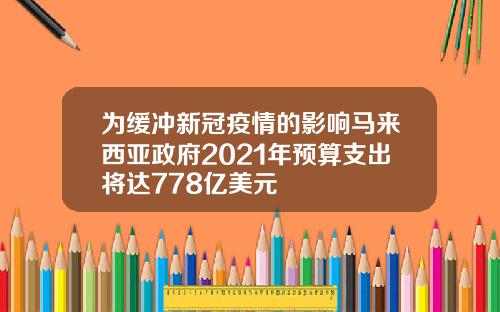 为缓冲新冠疫情的影响马来西亚政府2021年预算支出将达778亿美元