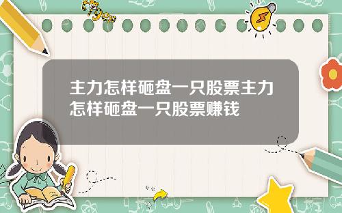 主力怎样砸盘一只股票主力怎样砸盘一只股票赚钱