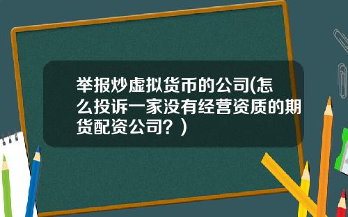 举报炒虚拟货币的公司(怎么投诉一家没有经营资质的期货配资公司？)