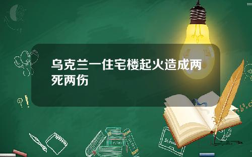 乌克兰一住宅楼起火造成两死两伤