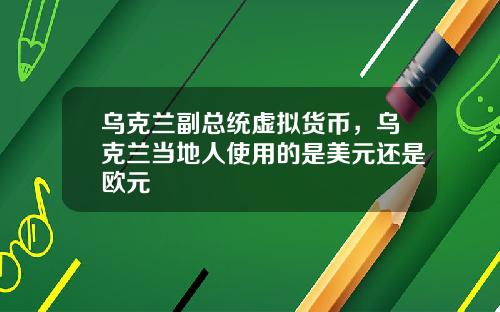 乌克兰副总统虚拟货币，乌克兰当地人使用的是美元还是欧元