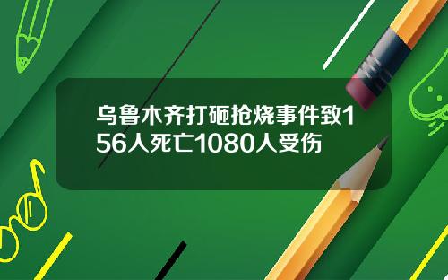 乌鲁木齐打砸抢烧事件致156人死亡1080人受伤