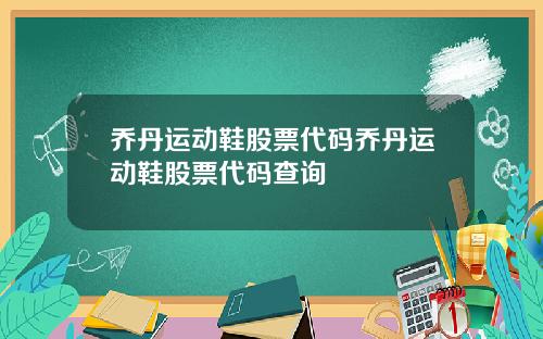乔丹运动鞋股票代码乔丹运动鞋股票代码查询