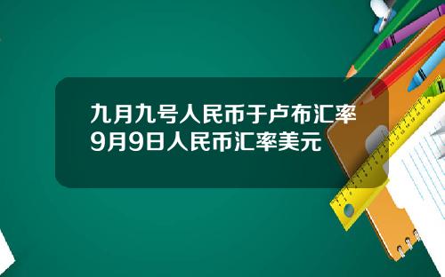 九月九号人民币于卢布汇率9月9日人民币汇率美元