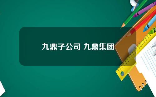 九鼎子公司 九鼎集团