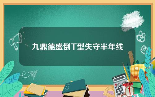 九鼎德盛倒T型失守半年线
