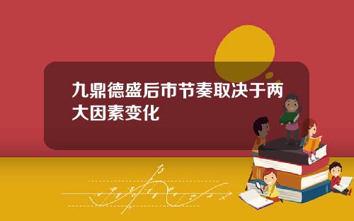 九鼎德盛后市节奏取决于两大因素变化