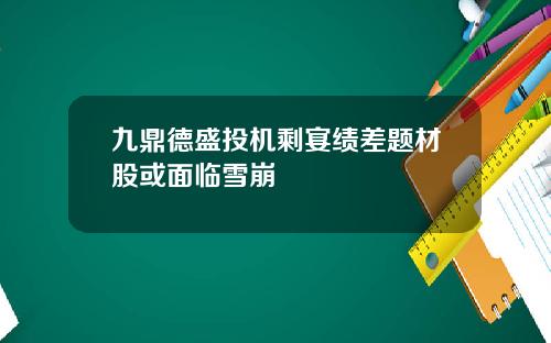 九鼎德盛投机剩宴绩差题材股或面临雪崩