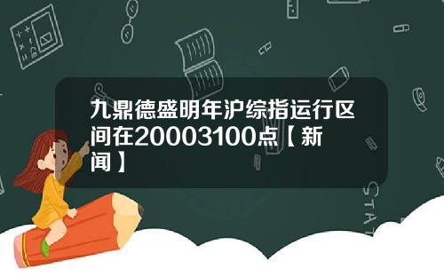 九鼎德盛明年沪综指运行区间在20003100点【新闻】