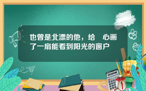 也曾是北漂的他，给內心画了一扇能看到阳光的窗户