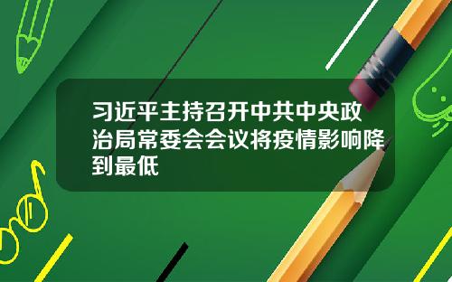 习近平主持召开中共中央政治局常委会会议将疫情影响降到最低