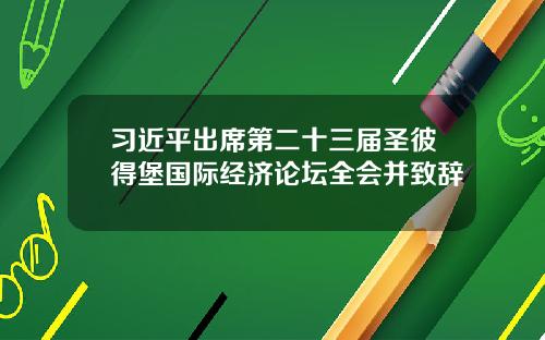习近平出席第二十三届圣彼得堡国际经济论坛全会并致辞