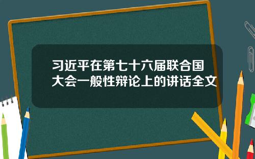 习近平在第七十六届联合国大会一般性辩论上的讲话全文