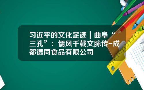 习近平的文化足迹｜曲阜“三孔”：儒风千载文脉传-成都德同食品有限公司