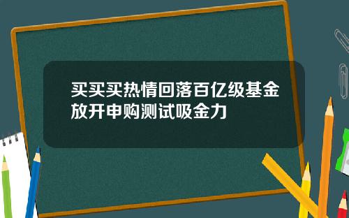买买买热情回落百亿级基金放开申购测试吸金力