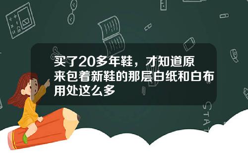 买了20多年鞋，才知道原来包着新鞋的那层白纸和白布用处这么多