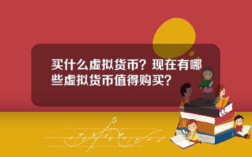 买什么虚拟货币？现在有哪些虚拟货币值得购买？
