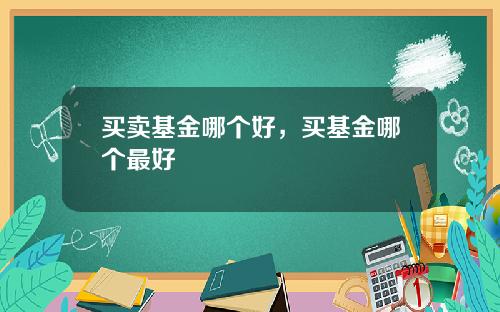 买卖基金哪个好，买基金哪个最好